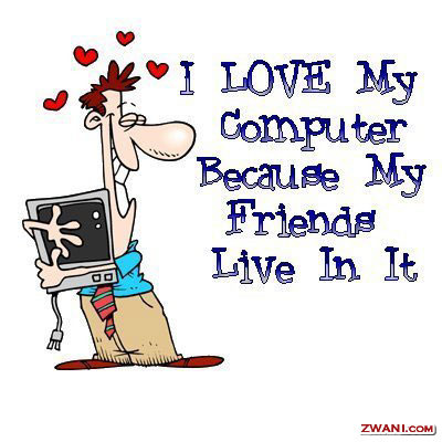 I love my computer because my friends live in it...!!!